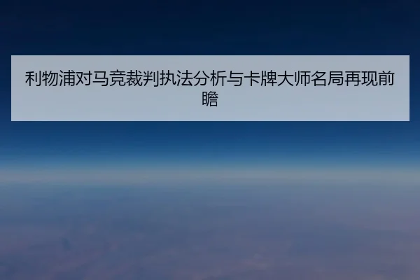 利物浦对马竞裁判执法分析与卡牌大师名局再现前瞻